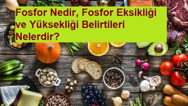 Fosfor Nedir, Fosfor Eksikliği ve Yüksekliği Belirtileri Nelerdir?